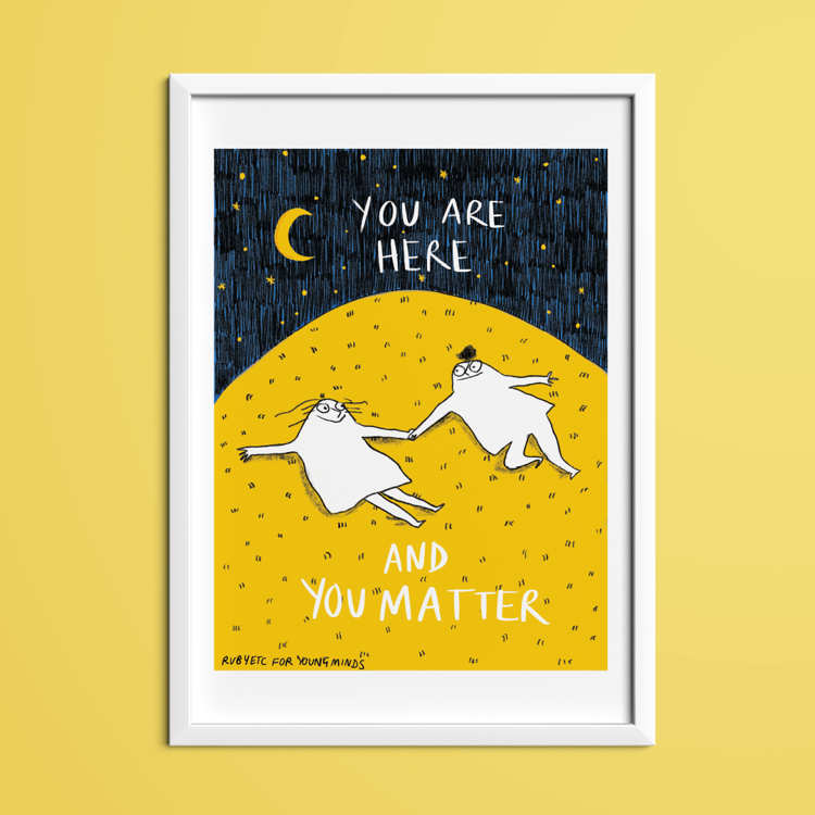 A print by Rubyetc. The print has a night sky at the top with a crescent moon and stars. In the night sky the text reads: you are here. Underneath is a big yellow hill with two people lying on top of the grass. The people are looking at each other and smiling. Underneath the people the text reads: and you matter. In the bottom right hand corner it reads: Rubyetc for YoungMinds.