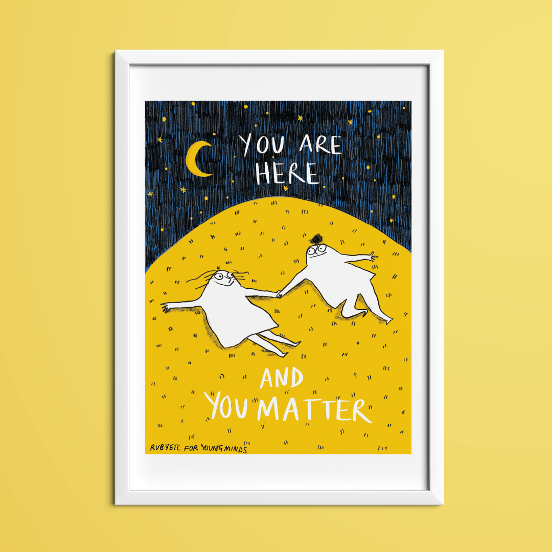 A print by Rubyetc. The print has a night sky at the top with a crescent moon and stars. In the night sky the text reads: you are here. Underneath is a big yellow hill with two people lying on top of the grass. The people are looking at each other and smiling. Underneath the people the text reads: and you matter. In the bottom right hand corner it reads: Rubyetc for YoungMinds.