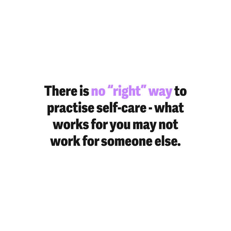 There is no "right" way to practise self-care - what works for you may not work for someone else.
